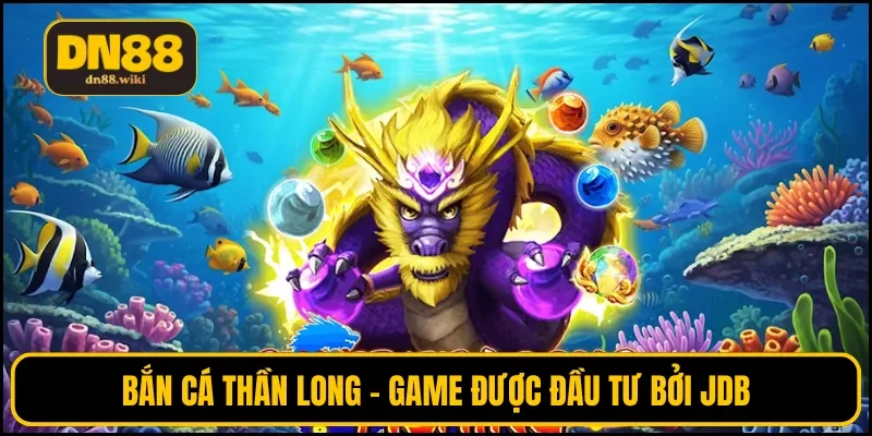 Bắn cá Thần Long - Game được đầu tư bởi JDB