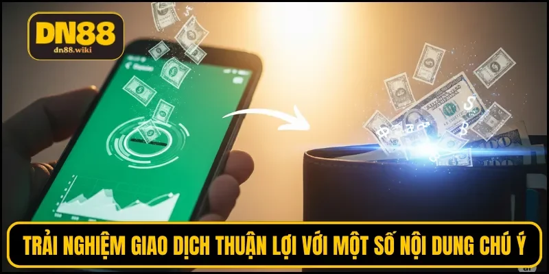 Trải nghiệm giao dịch thuận lợi với một số nội dung chú ý